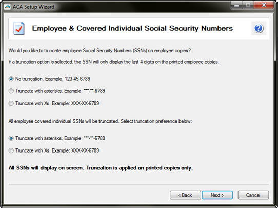 Aatrix ACA Preparer Setup - The company may elect to truncate employees Social Security Numbers (SSNs) with asterisks (*) or Xs and can have no truncation on their SSNs.  Covered Individuals are required to have their SSNs truncated with either asterisks (*) or Xs.  Note: The full SSNs will display on the screen. Truncation is only applied to the printed copies received by the employee. 